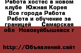 Работа хостес в новом клубе, Южная Корея  - Все города Работа » Работа и обучение за границей   . Самарская обл.,Новокуйбышевск г.